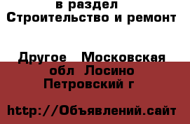  в раздел : Строительство и ремонт » Другое . Московская обл.,Лосино-Петровский г.